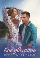 Как уволить неверного мужа Сериал 2025