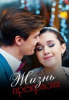 Жизнь прекрасна Сериал 2020 2021 Россия