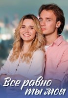 Всё равно ты моя Сериал 2023 2022