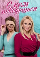 С кем поведёшься Сериал 2021 2022