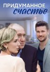 Придуманное счастье Сериал 2021