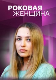 Роковая женщина Сериал 2021