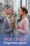 Твоё сердце в надёжных руках Сериал 2026