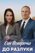 От встречи до разлуки Сериал 2023 2022