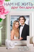 Нам не жить друг без друга Сериал 2023