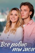 Всё равно ты моя Сериал 2023 2022