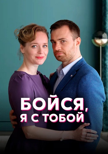 Бойся я с тобой Сериал 2022 2021