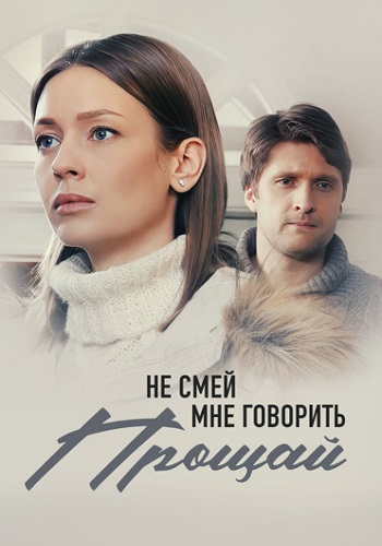 Не смей мне говорить прощай Сериал 2019