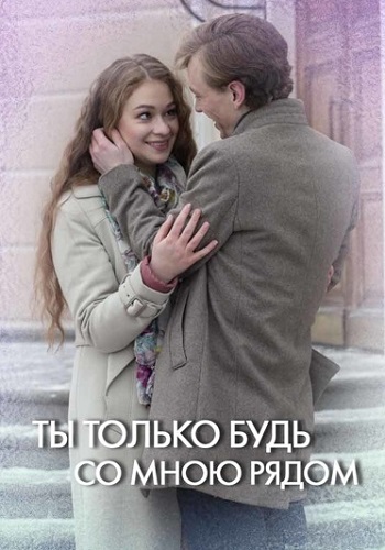 Ты только будь со мною рядом Сериал 2019